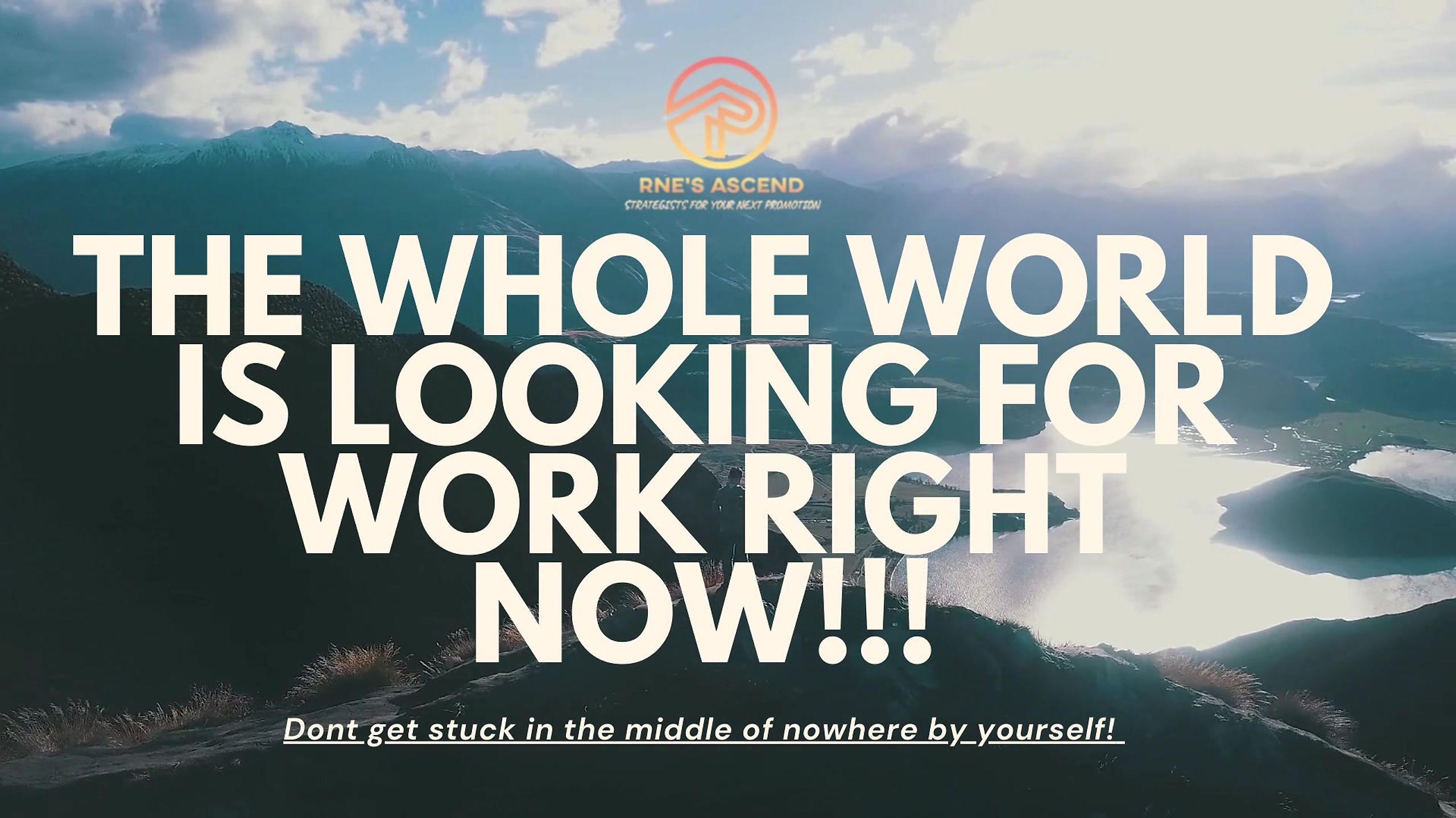 THE WHOLE WORLD IS LOOKING FOR WORK RIGHT NOW!!!